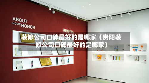 装修公司口碑最好的是哪家（贵阳装修公司口碑最好的是哪家）