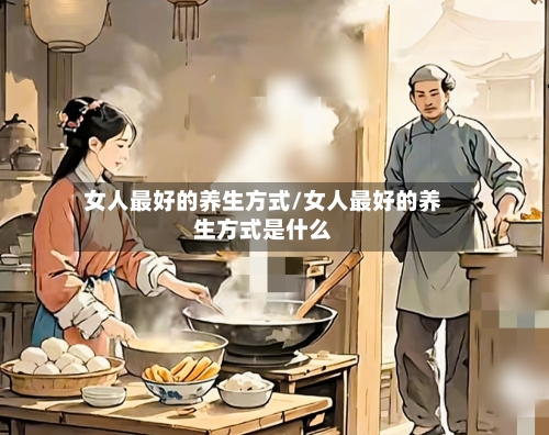 女人最好的养生方式/女人最好的养生方式是什么