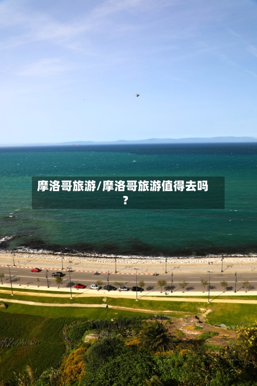 摩洛哥旅游/摩洛哥旅游值得去吗?