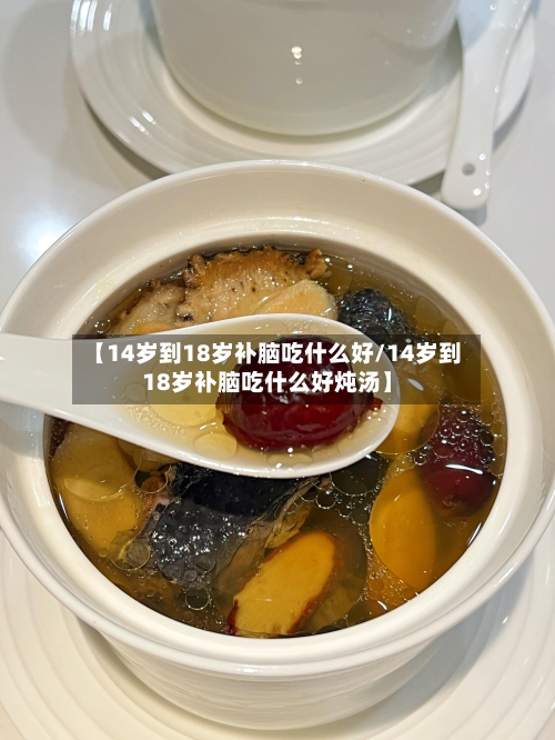 【14岁到18岁补脑吃什么好/14岁到18岁补脑吃什么好炖汤】