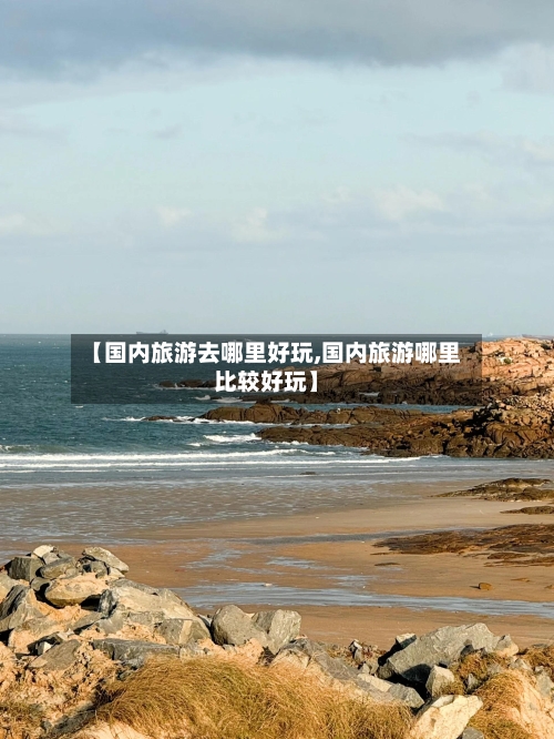 【国内旅游去哪里好玩,国内旅游哪里比较好玩】