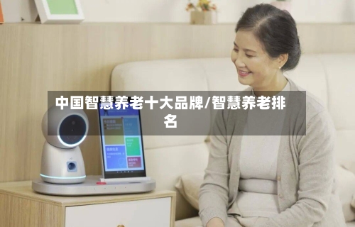 中国智慧养老十大品牌/智慧养老排名