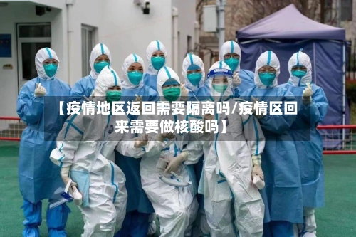 【疫情地区返回需要隔离吗/疫情区回来需要做核酸吗】