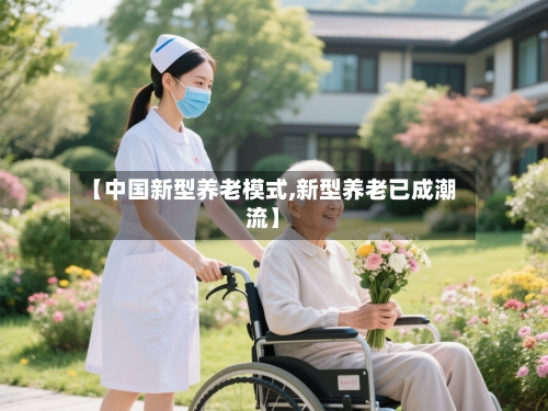 【中国新型养老模式,新型养老已成潮流】