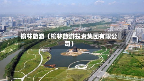 榆林旅游（榆林旅游投资集团有限公司）