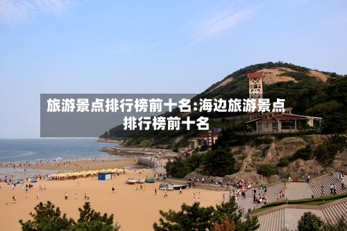 旅游景点排行榜前十名:海边旅游景点排行榜前十名