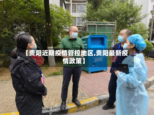 【贵阳近期疫情管控地区,贵阳最新疫情政策】