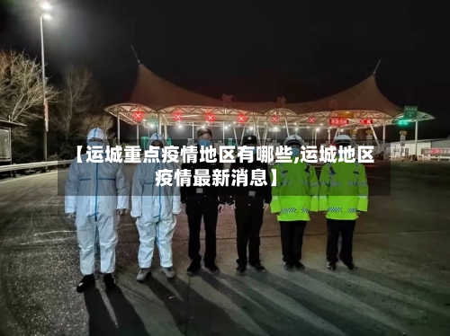 【运城重点疫情地区有哪些,运城地区疫情最新消息】