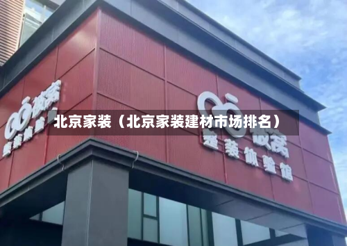 北京家装（北京家装建材市场排名）