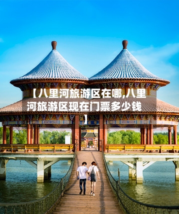 【八里河旅游区在哪,八里河旅游区现在门票多少钱】