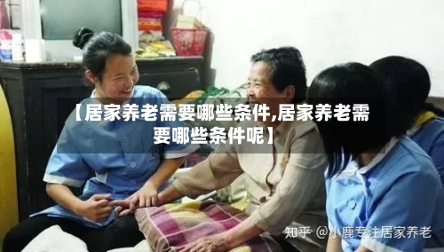 【居家养老需要哪些条件,居家养老需要哪些条件呢】