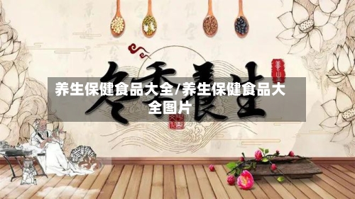 养生保健食品大全/养生保健食品大全图片