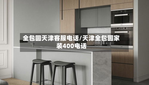 全包圆天津客服电话/天津全包圆家装400电话