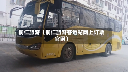 铜仁旅游（铜仁旅游客运站网上订票官网）