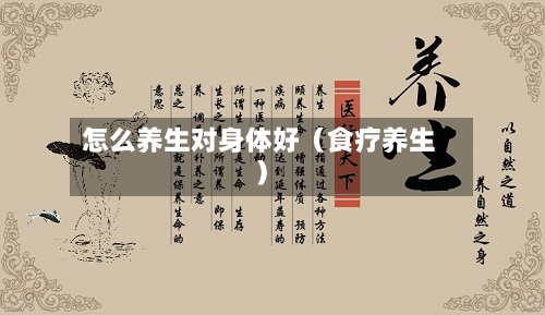 怎么养生对身体好（食疗养生）