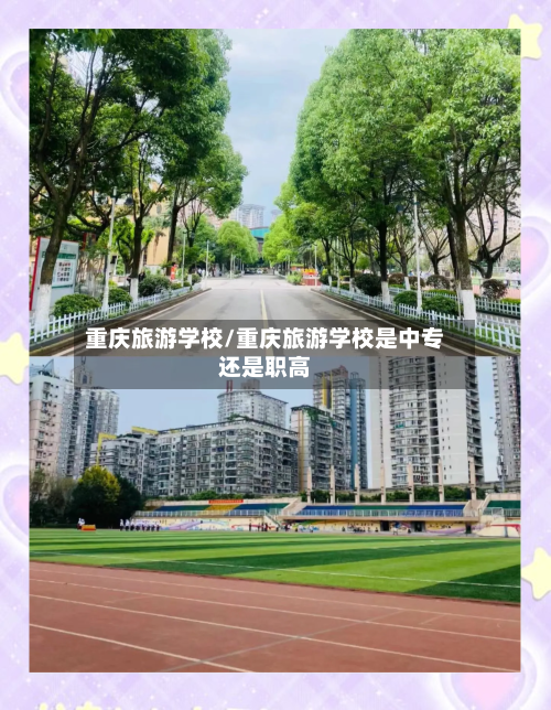 重庆旅游学校/重庆旅游学校是中专还是职高