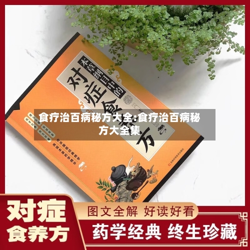 食疗治百病秘方大全:食疗治百病秘方大全集-第1张图片