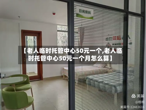 【老人临时托管中心50元一个,老人临时托管中心50元一个月怎么算】