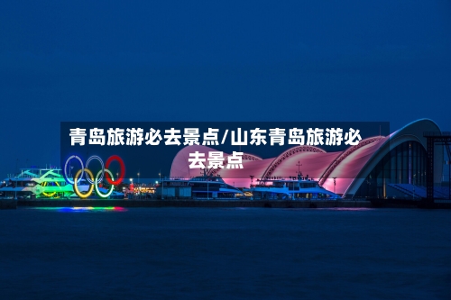 青岛旅游必去景点/山东青岛旅游必去景点