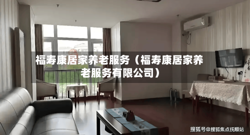 福寿康居家养老服务（福寿康居家养老服务有限公司）