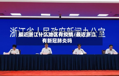 最近浙江什么地区有疫情/最近浙江有新冠肺炎吗-第1张图片