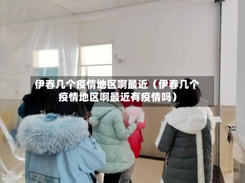 伊春几个疫情地区啊最近（伊春几个疫情地区啊最近有疫情吗）