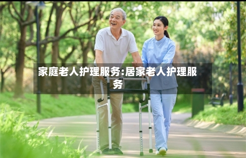 家庭老人护理服务:居家老人护理服务