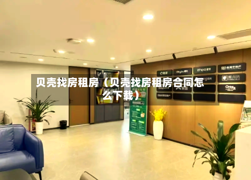 贝壳找房租房（贝壳找房租房合同怎么下载）