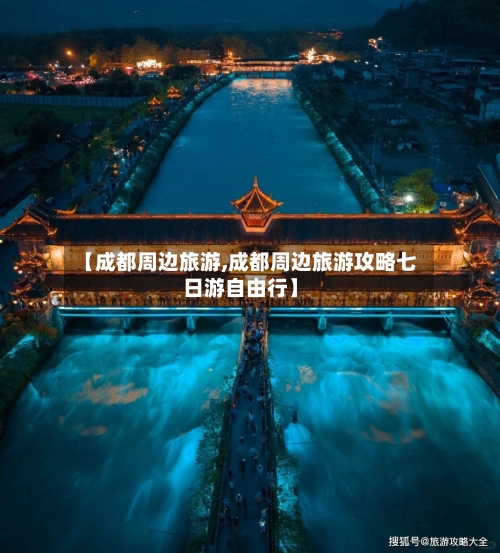 【成都周边旅游,成都周边旅游攻略七日游自由行】