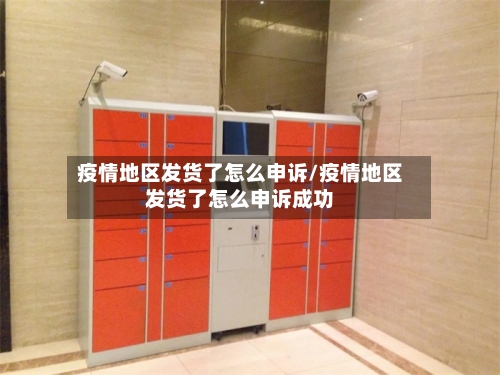 疫情地区发货了怎么申诉/疫情地区发货了怎么申诉成功-第1张图片