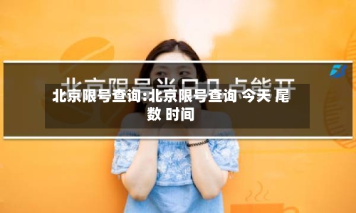 北京限号查询:北京限号查询 今天 尾数 时间