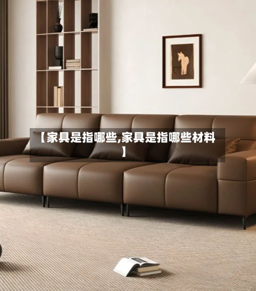 【家具是指哪些,家具是指哪些材料】