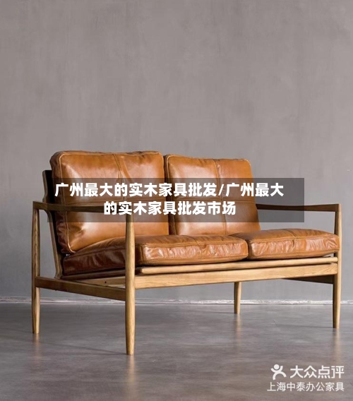 广州最大的实木家具批发/广州最大的实木家具批发市场-第1张图片