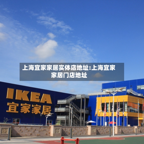 上海宜家家居实体店地址:上海宜家家居门店地址