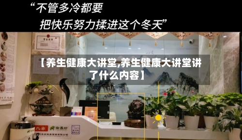 【养生健康大讲堂,养生健康大讲堂讲了什么内容】