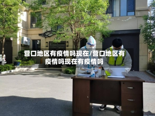 营口地区有疫情吗现在/营口地区有疫情吗现在有疫情吗