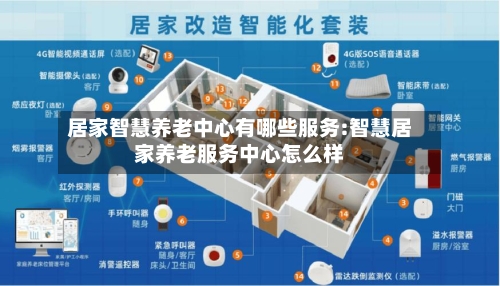 居家智慧养老中心有哪些服务:智慧居家养老服务中心怎么样