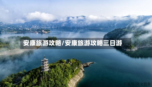 安康旅游攻略/安康旅游攻略三日游-第1张图片