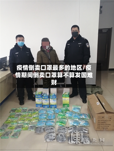 疫情倒卖口罩最多的地区/疫情期间倒卖口罩算不算发国难财