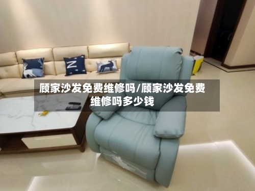 顾家沙发免费维修吗/顾家沙发免费维修吗多少钱