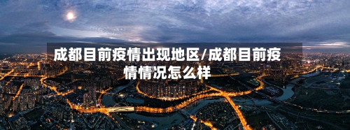 成都目前疫情出现地区/成都目前疫情情况怎么样