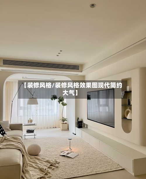 【装修风格/装修风格效果图现代简约大气】