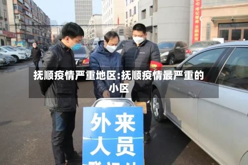 抚顺疫情严重地区:抚顺疫情最严重的小区
