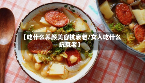 【吃什么养颜美容抗衰老/女人吃什么抗衰老】