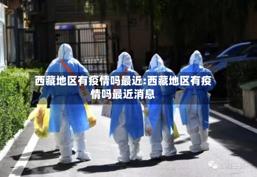 西藏地区有疫情吗最近:西藏地区有疫情吗最近消息
