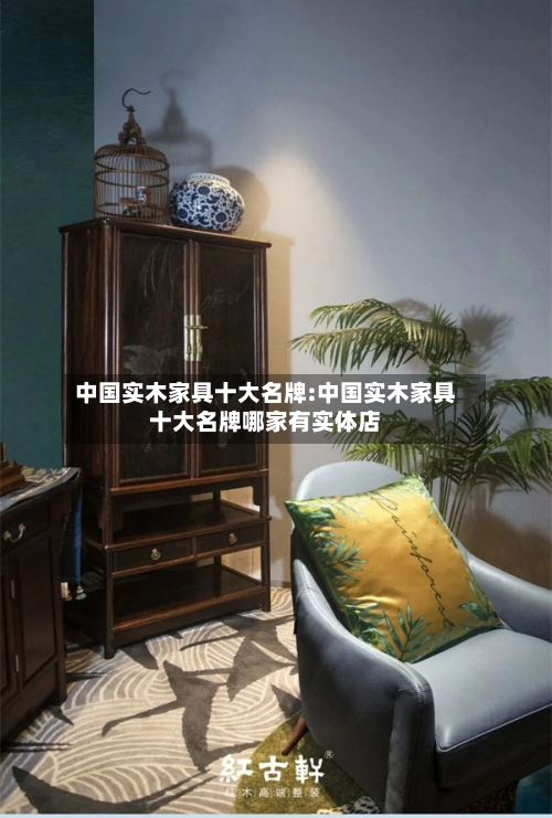 中国实木家具十大名牌:中国实木家具十大名牌哪家有实体店