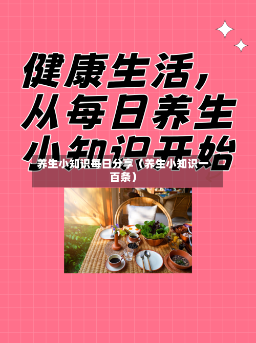 养生小知识每日分享（养生小知识一百条）