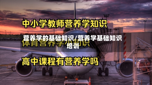 营养学的基础知识/营养学基础知识培训