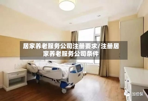 居家养老服务公司注册要求/注册居家养老服务公司条件