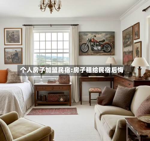个人房子加盟民宿:房子租给民宿后悔